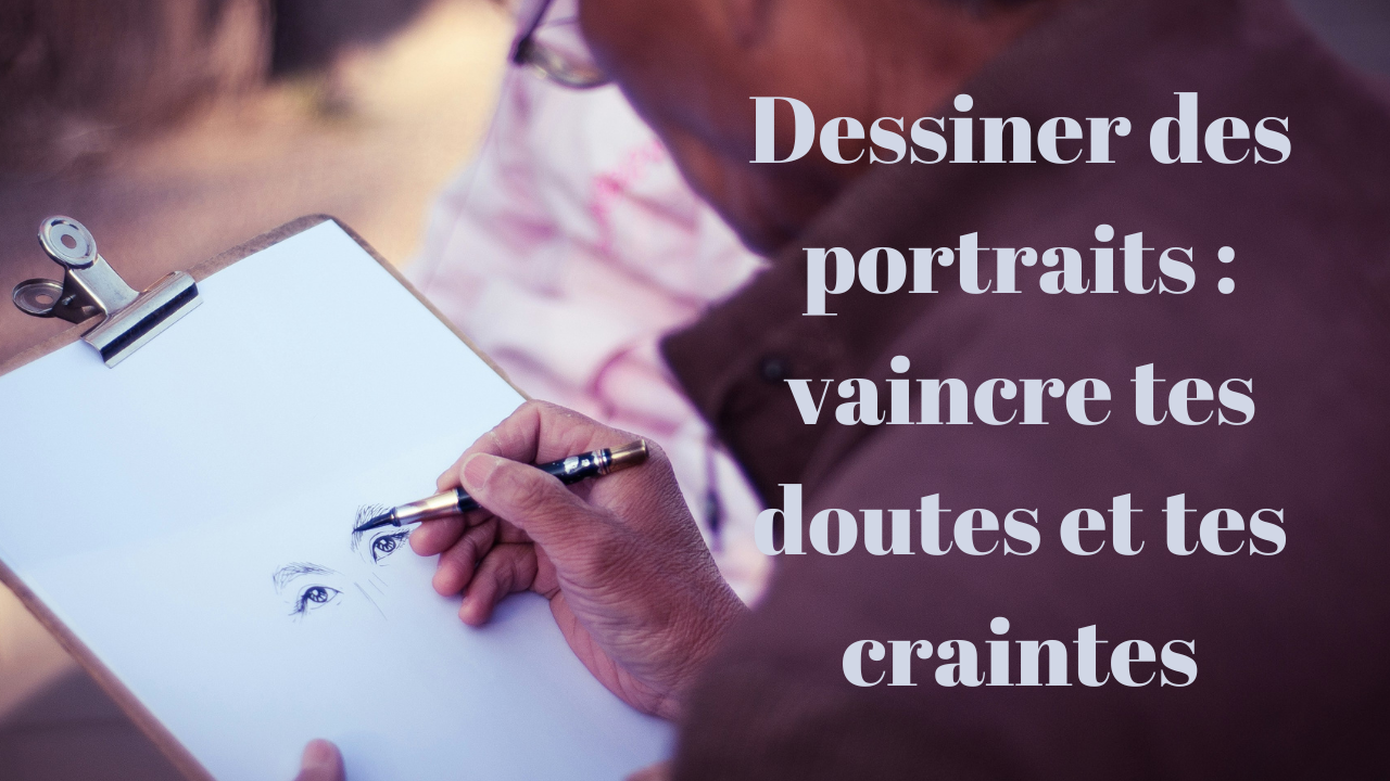 Dessiner des portraits : vaincre tes doutes et tes craintes